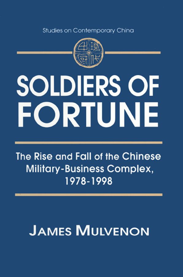 Soldiers of Fortune: The Rise and Fall of the Chinese Military-Business Complex, 1978-1998: The Rise and Fall of the Chinese Military-Business Complex, 1978-1998