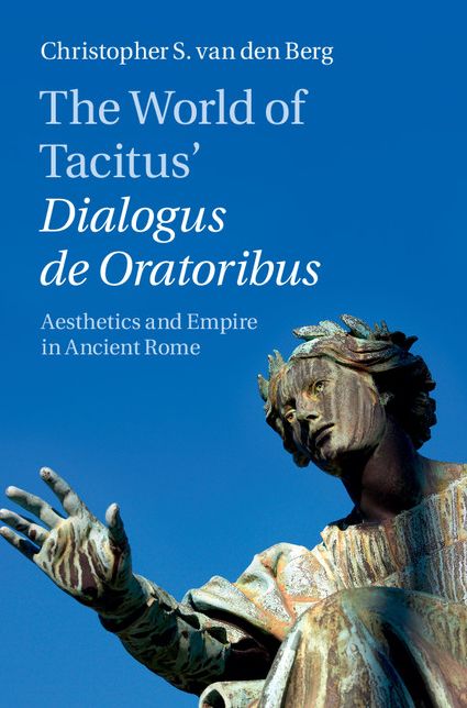 The World of Tacitus' Dialogus de Oratoribus: Aesthetics and Empire in Ancient Rome
