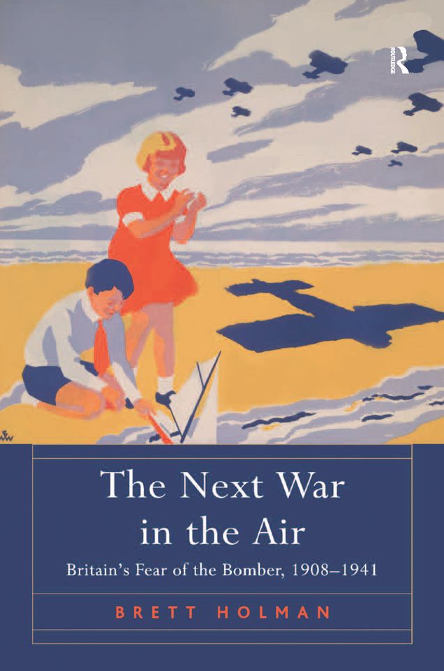 The Next War in the Air: Britain's Fear of the Bomber, 1908-1941