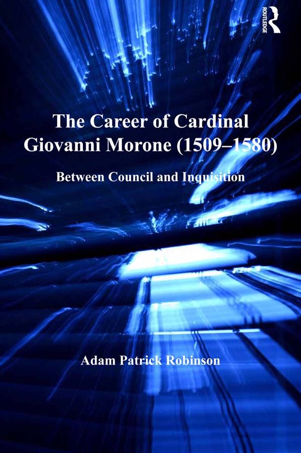 The Career of Cardinal Giovanni Morone (1509-1580): Between Council and Inquisition