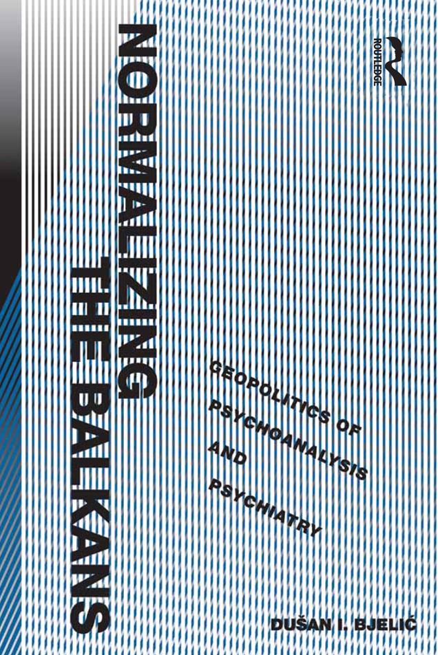 Normalizing the Balkans: Geopolitics of Psychoanalysis and Psychiatry