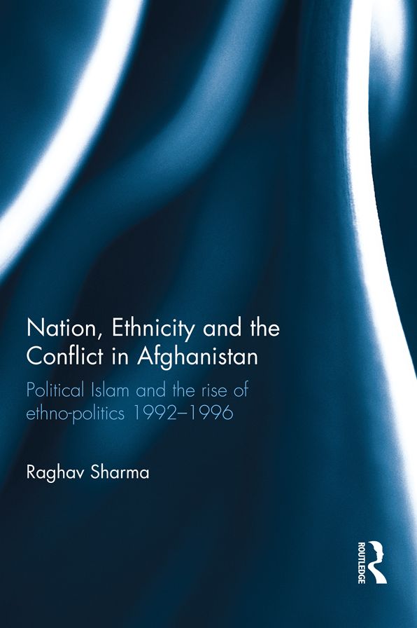 Nation, Ethnicity and the Conflict in Afghanistan: Political Islam and the rise of ethno-politics 1992-1996