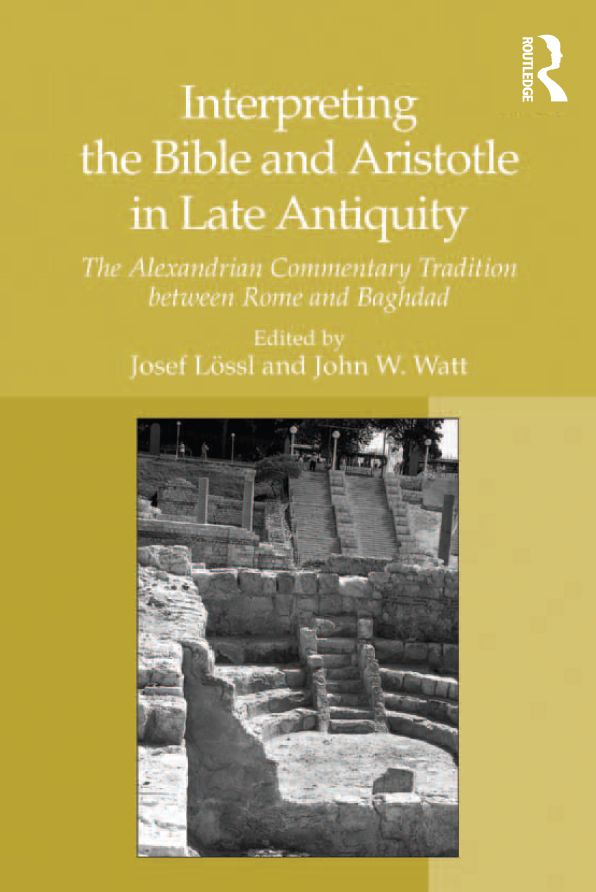 Interpreting the Bible and Aristotle in Late Antiquity: The Alexandrian Commentary Tradition between Rome and Baghdad