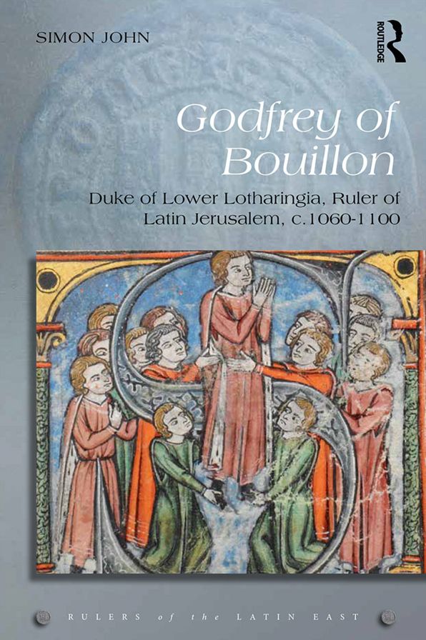 Godfrey of Bouillon: Duke of Lower Lotharingia, Ruler of Latin Jerusalem, c.1060-1100