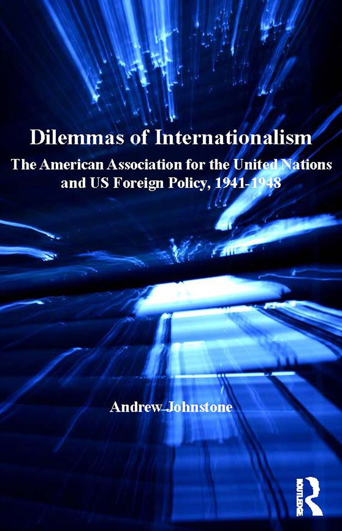 Dilemmas of Internationalism: The American Association for the United Nations and US Foreign Policy, 1941-1948