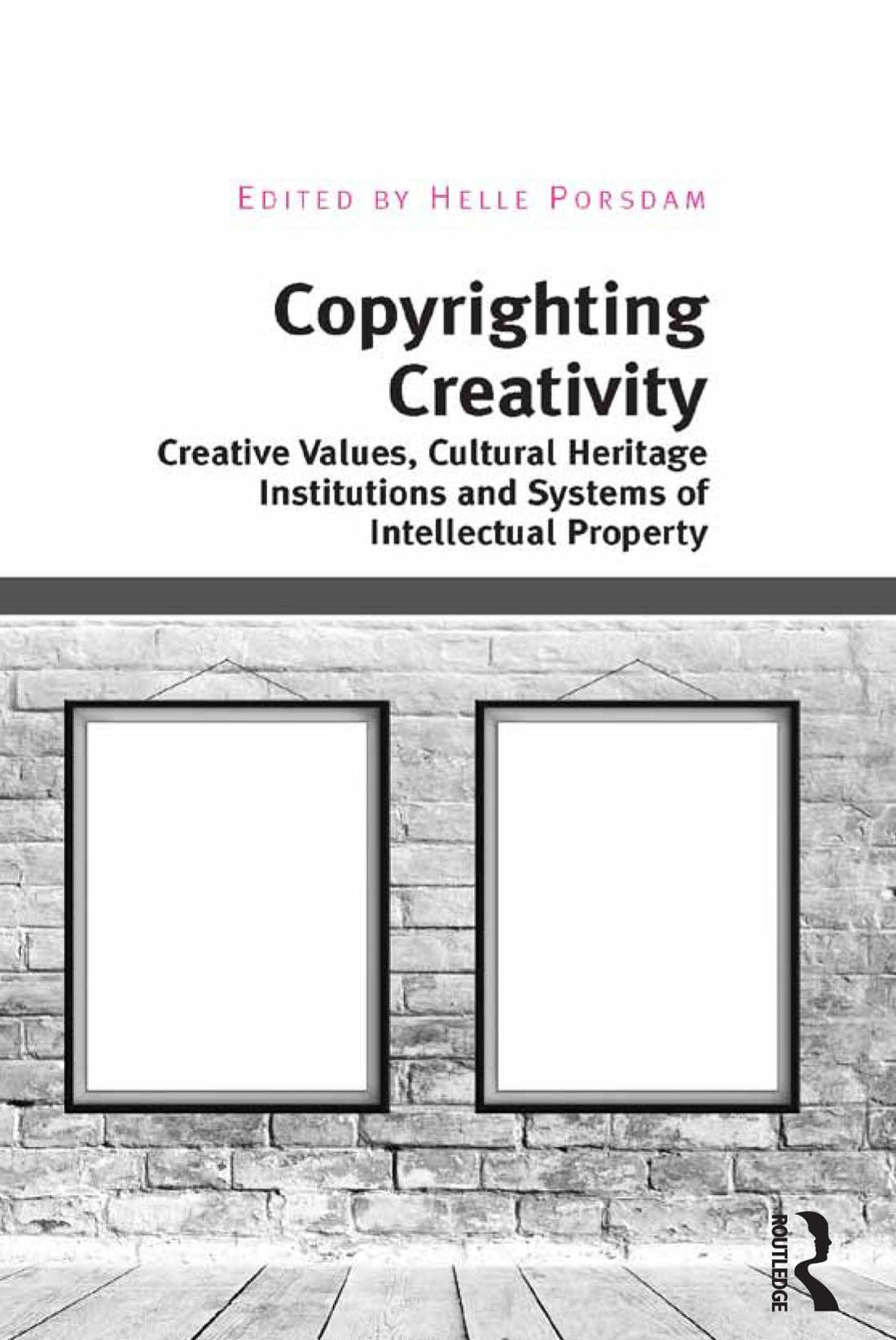 Copyrighting Creativity: Creative Values, Cultural Heritage Institutions and Systems of Intellectual Property
