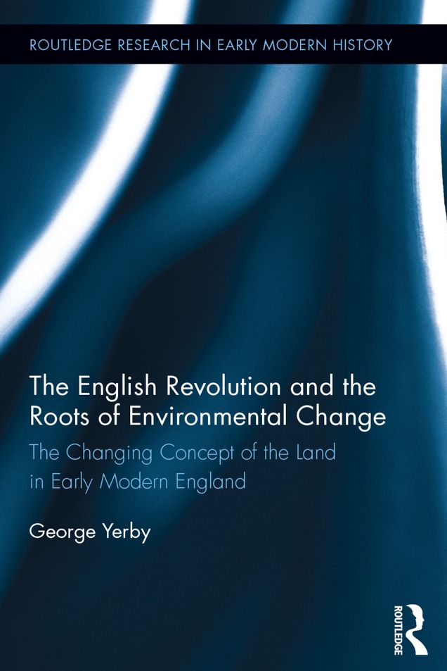 The English Revolution and the Roots of Environmental Change: The Changing Concept of the Land in Early Modern England
