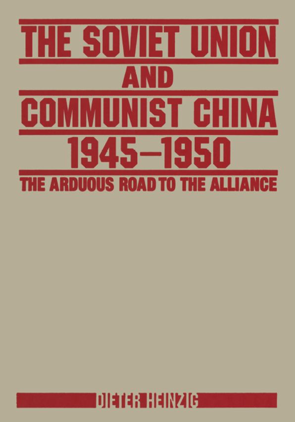 The Soviet Union and Communist China 1945-1950: The Arduous Road to the Alliance: The Arduous Road to the Alliance