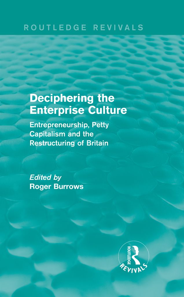 Deciphering the Enterprise Culture (Routledge Revivals): Entrepreneurship, Petty Capitalism and the Restructuring of Britain
