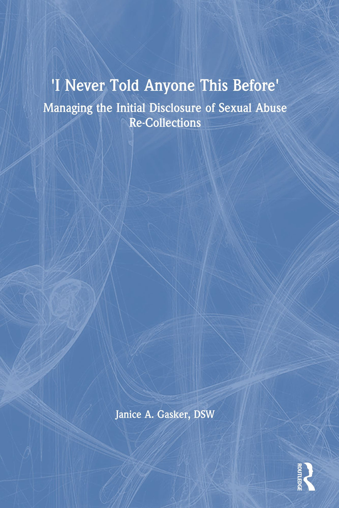 I Never Told Anyone This Before: Managing the Initial Disclosure of Sexual Abuse Re-Collections