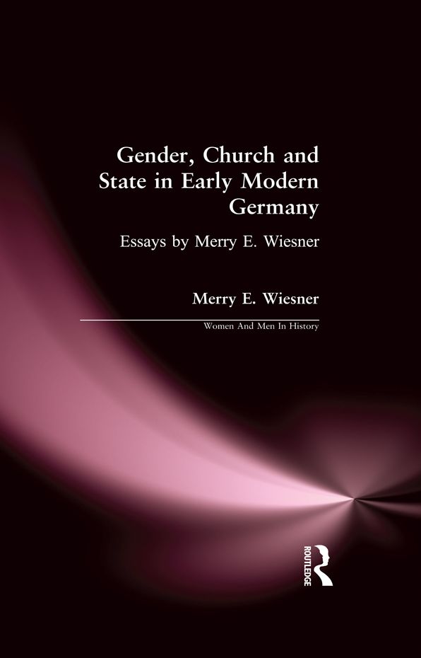 Gender, Church and State in Early Modern Germany: Essays by Merry E. Wiesner