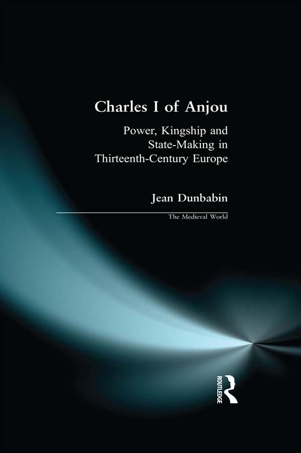 Charles I of Anjou: Power, Kingship and State-Making in Thirteenth-Century Europe