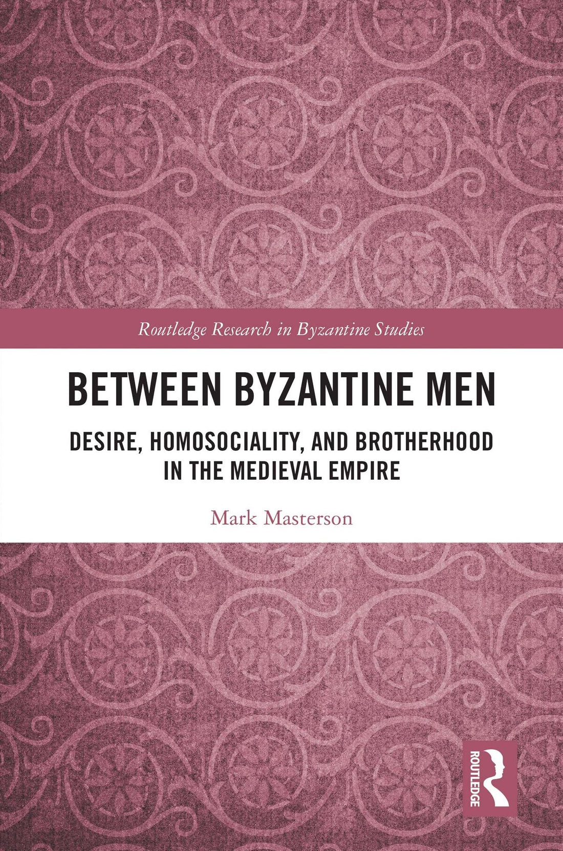 Between Byzantine Men: Desire, Homosociality, and Brotherhood in the Medieval Empire