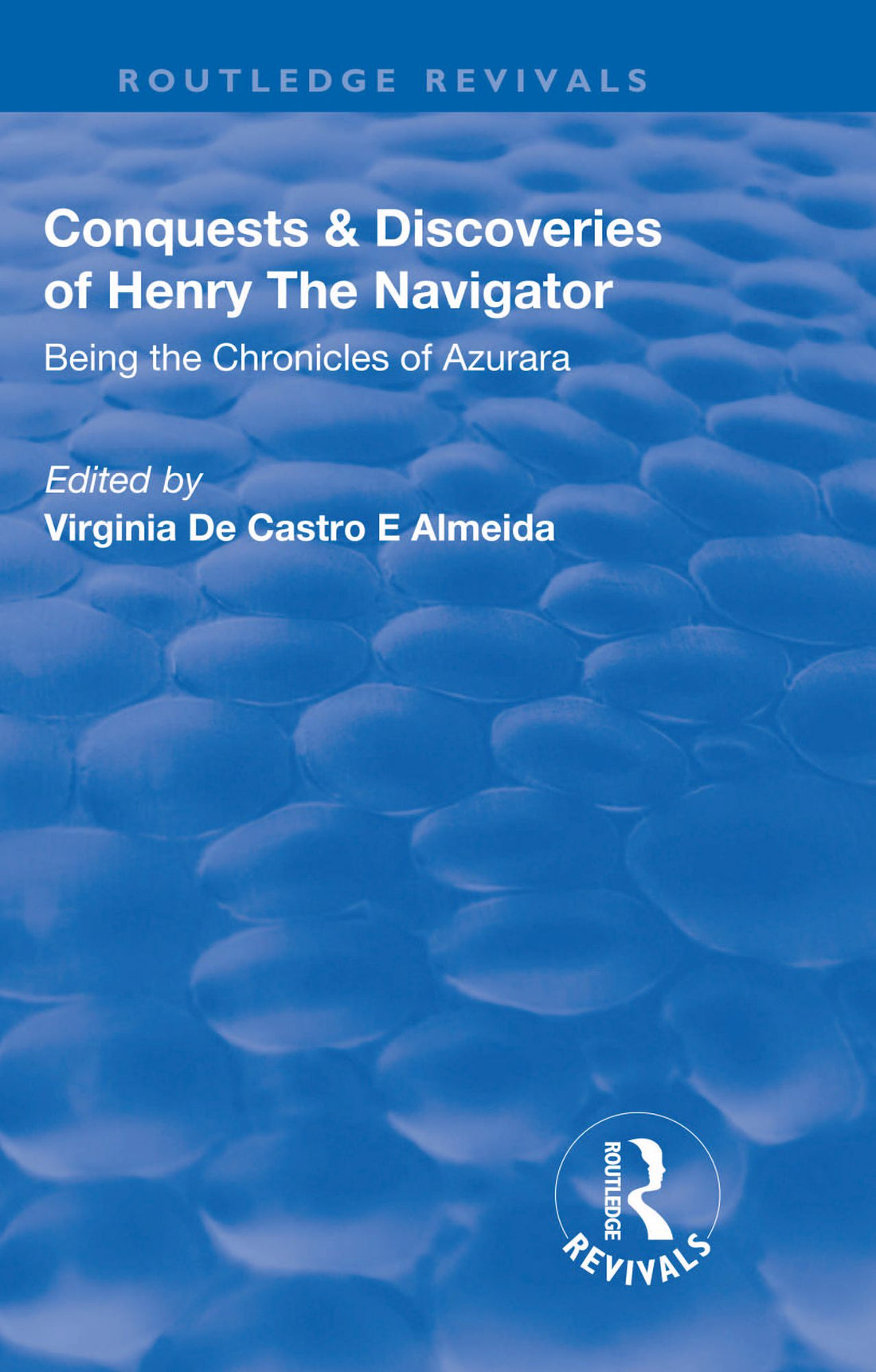 Revival: Conquests and Discoveries of Henry the Navigator: Being the Chronicles of Azurara (1936): Being the Chronicles of Azurara