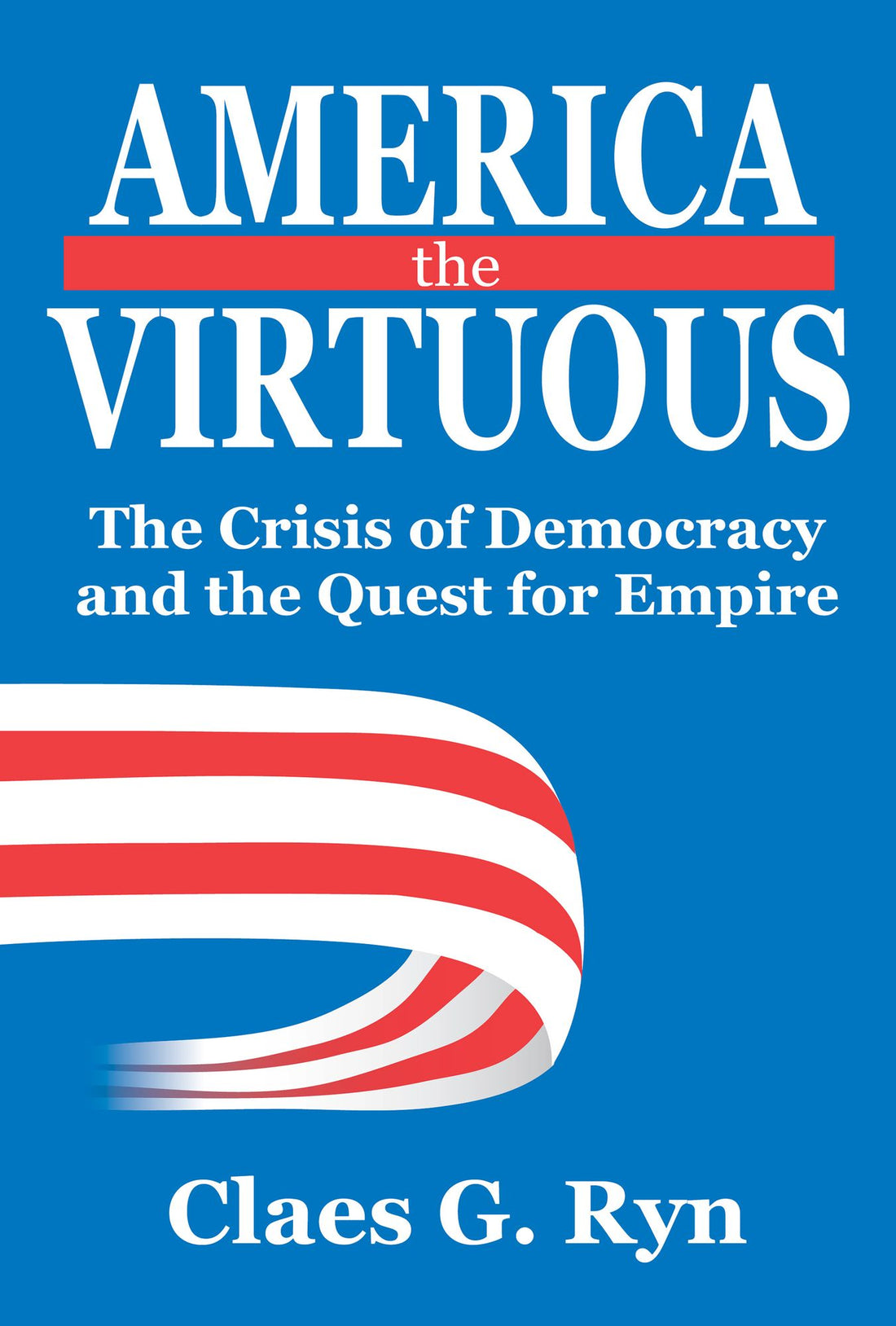 America the Virtuous: The Crisis of Democracy and the Quest for Empire