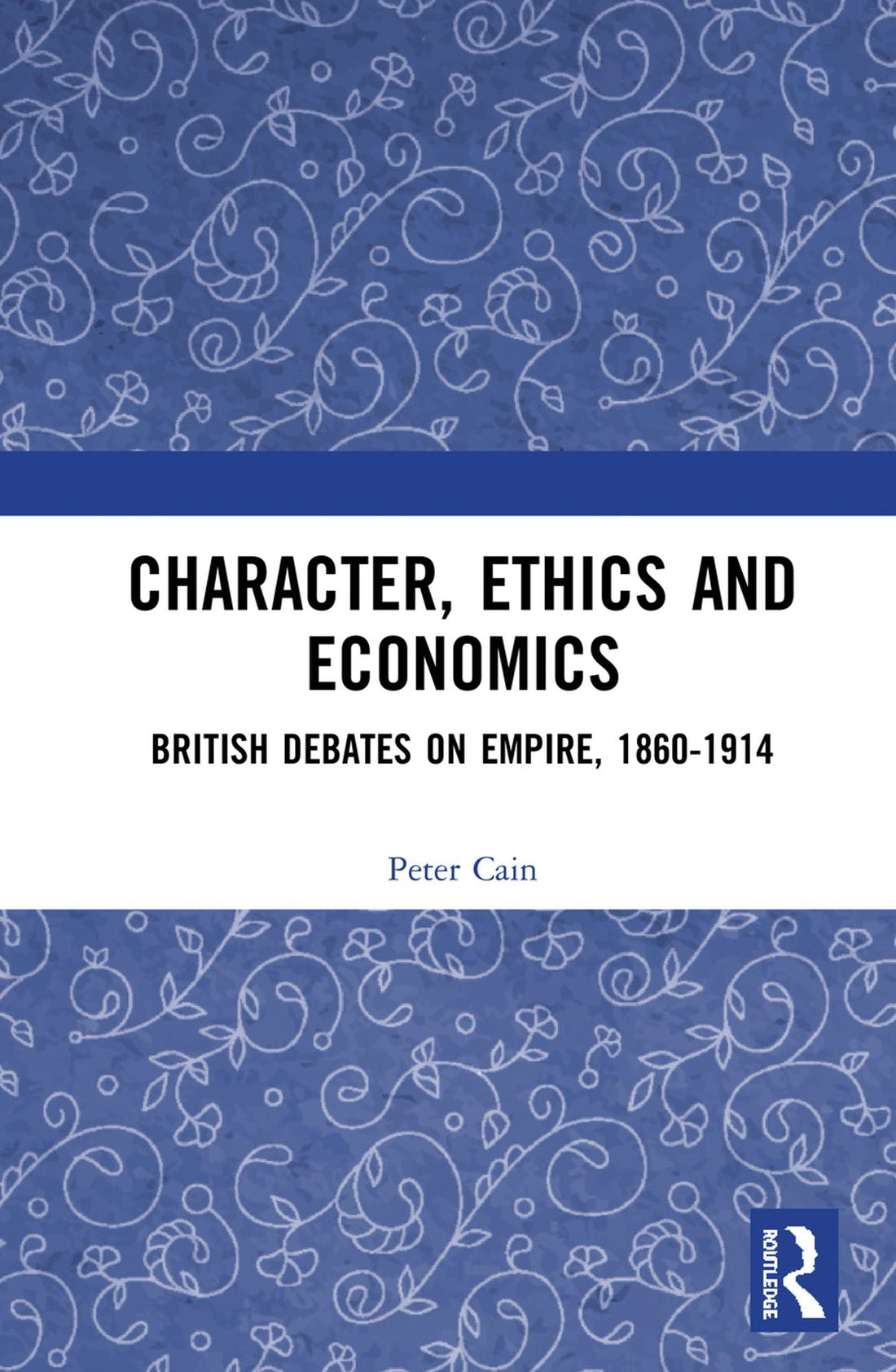 Character, Ethics and Economics: British Debates on Empire, 1860-1914
