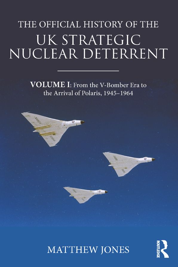 The Official History of the UK Strategic Nuclear Deterrent: Volume I: From the V-Bomber Era to the Arrival of Polaris, 1945-1964
