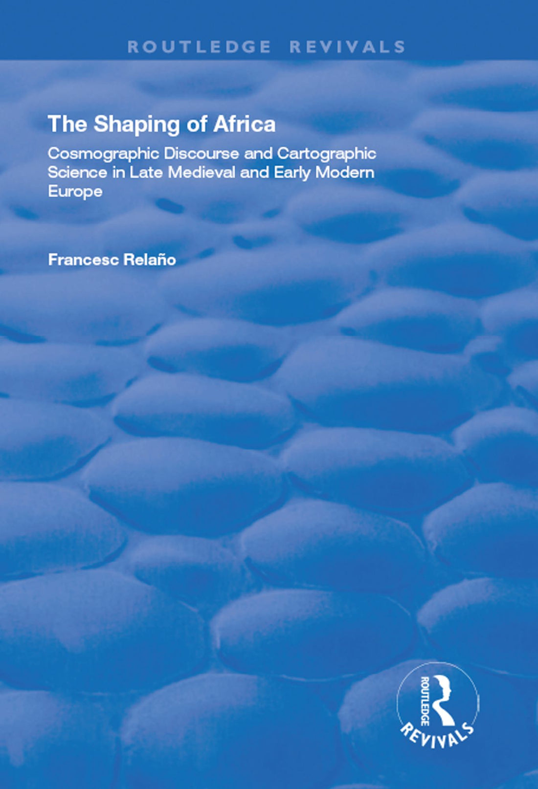 The Shaping of Africa: Cosmographic Discourse and Cartographic Science in Late Medieval and Early Modern Europe