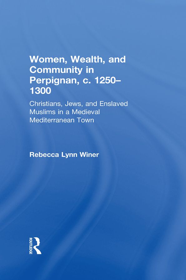 Women, Wealth, and Community in Perpignan, c. 1250-1300: Christians, Jews, and Enslaved Muslims in a Medieval Mediterranean Town