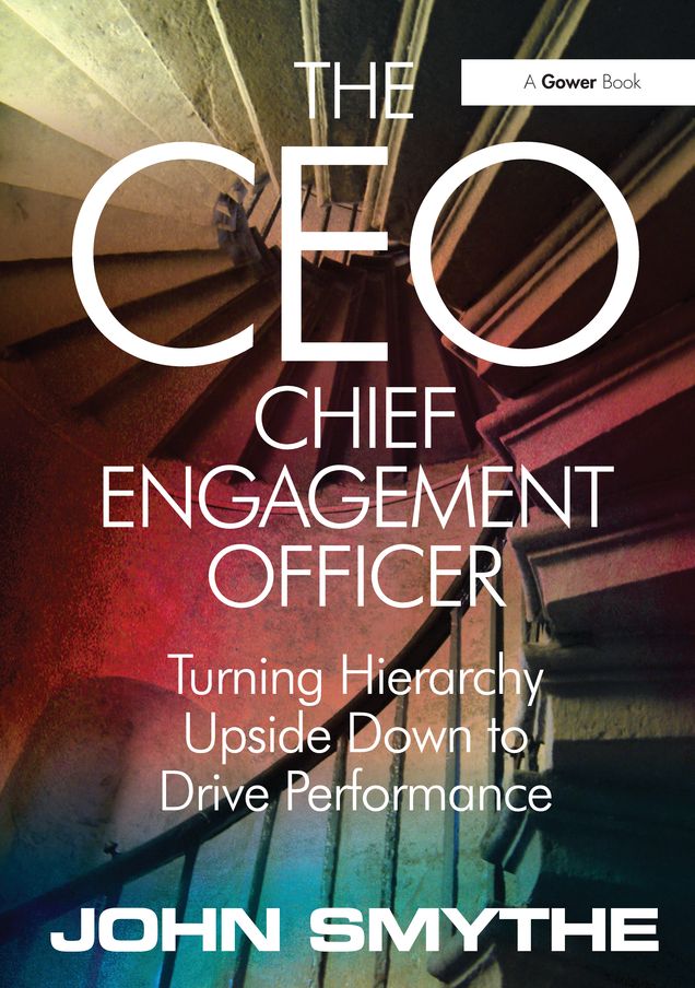 The CEO: Chief Engagement Officer: Turning Hierarchy Upside Down to Drive Performance