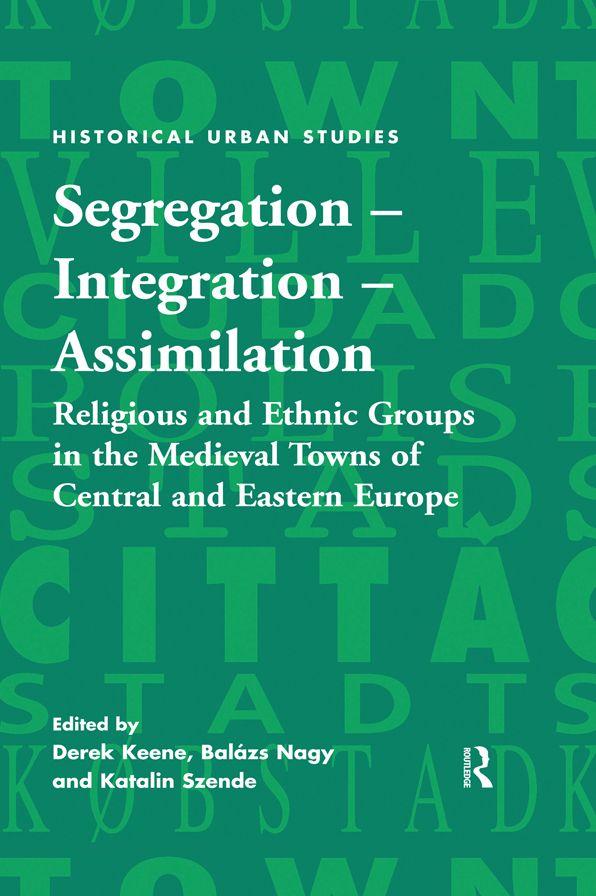 Segregation - Integration - Assimilation: Religious and Ethnic Groups in the Medieval Towns of Central and Eastern Europe