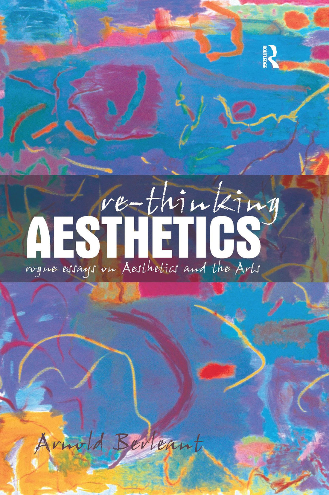Re-thinking Aesthetics: Rogue Essays on Aesthetics and the Arts