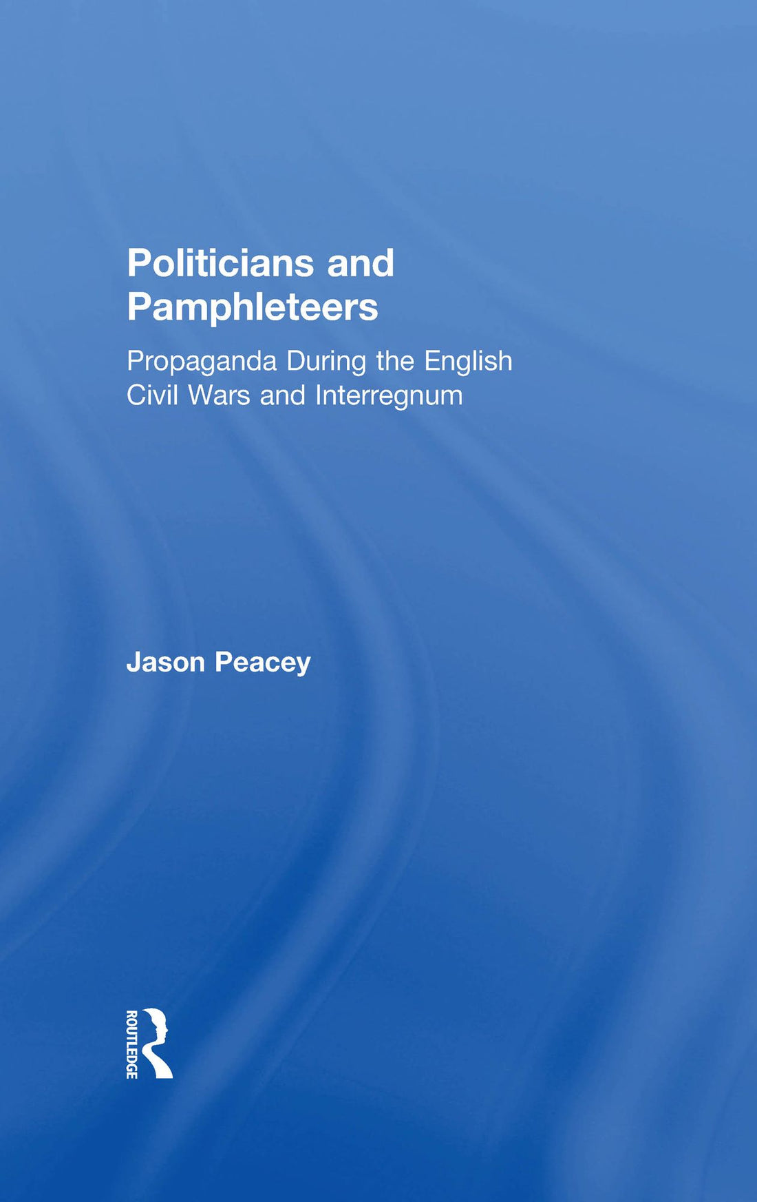 Politicians and Pamphleteers: Propaganda During the English Civil Wars and Interregnum