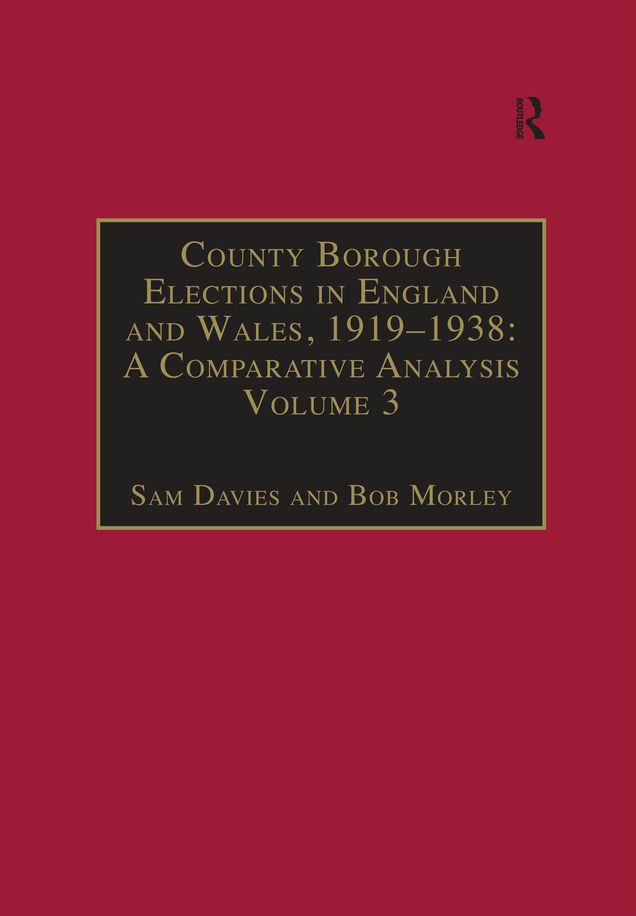 County Borough Elections in England and Wales, 1919-1938: A Comparative Analysis: Volume 3: Chester to East Ham