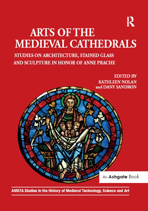 Arts of the Medieval Cathedrals: Studies on Architecture, Stained Glass and Sculpture in Honor of Anne Prache