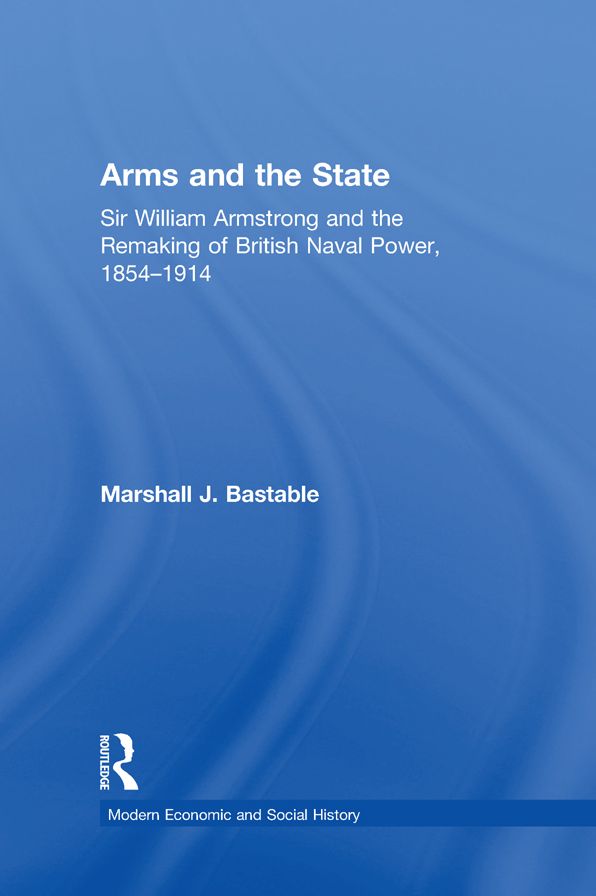 Arms and the State: Sir William Armstrong and the Remaking of British Naval Power, 1854-1914