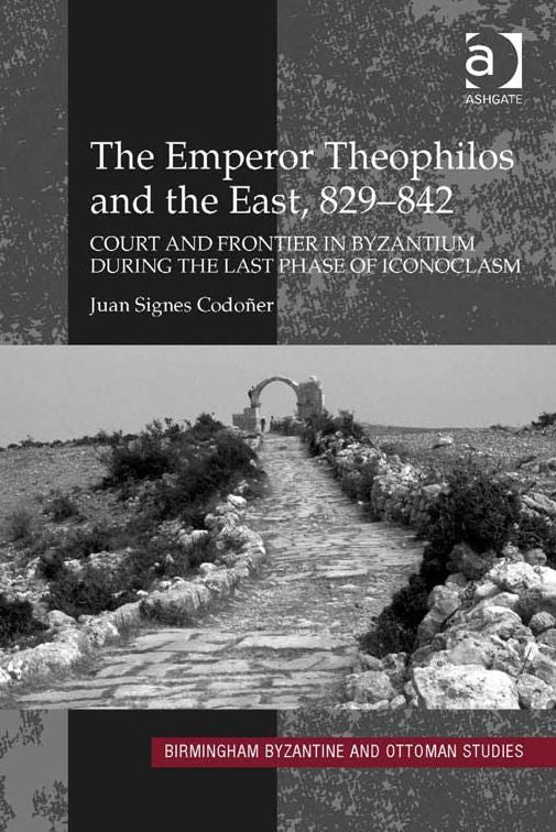 The Emperor Theophilos and the East, 829-842: Court and Frontier in Byzantium during the Last Phase of Iconoclasm