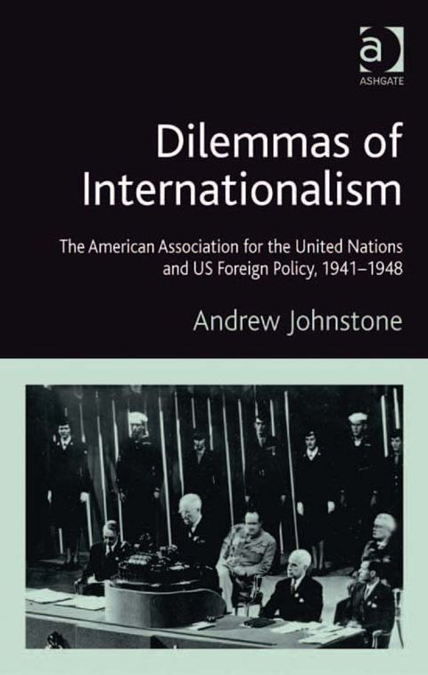 Dilemmas of Internationalism: The American Association for the United Nations and US Foreign Policy, 1941-1948