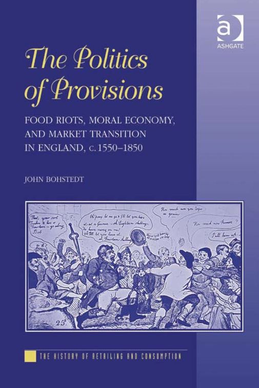 The Politics of Provisions: Food Riots, Moral Economy, and Market Transition in England, c. 1550-1850