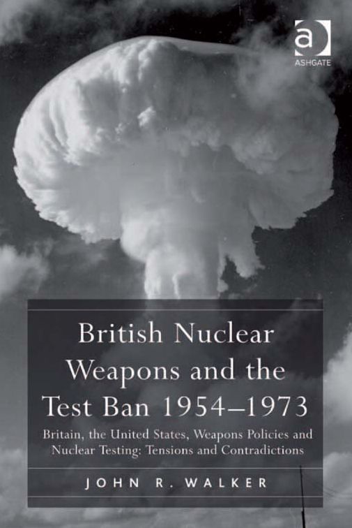 British Nuclear Weapons and the Test Ban 1954-1973: Britain, the United States, Weapons Policies and Nuclear Testing: Tensions and Contradictions