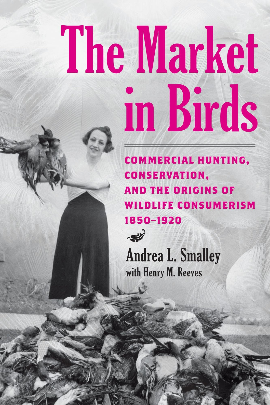 The Market in Birds: Commercial Hunting, Conservation, and the Origins of Wildlife Consumerism, 1850-1920