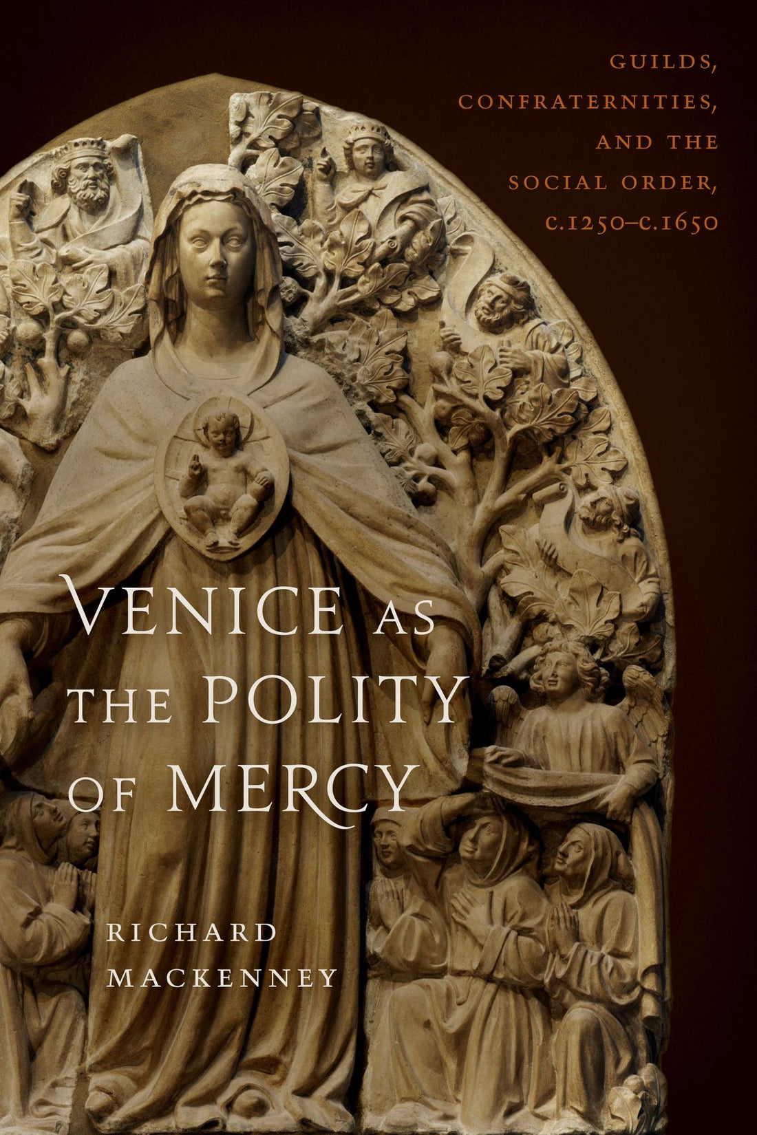 Venice as the Polity of Mercy: Guilds, Confraternities, and the Social Order, c. 1250-c. 1650