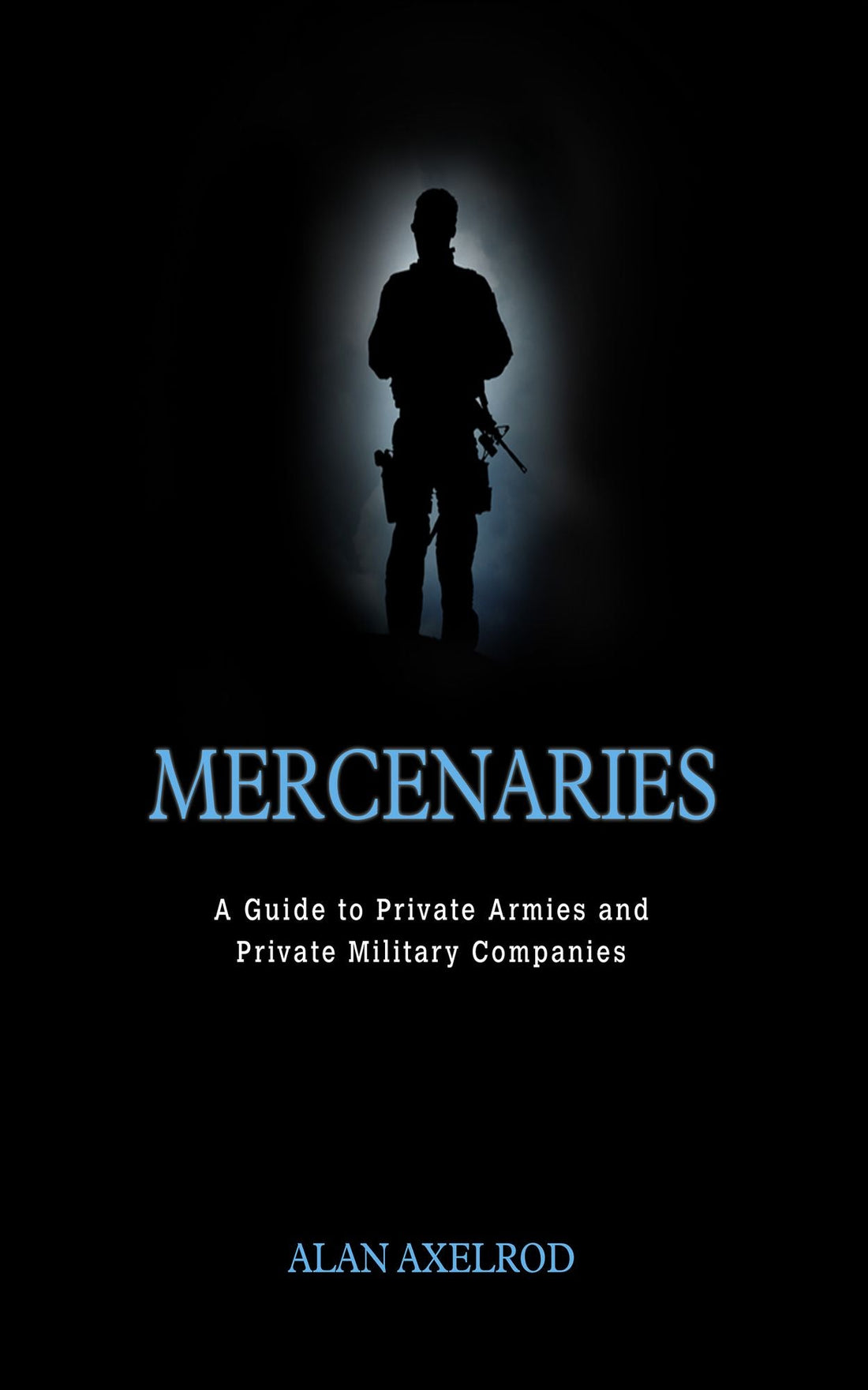 Mercenaries: A Guide to Private Armies and Private Military Companies