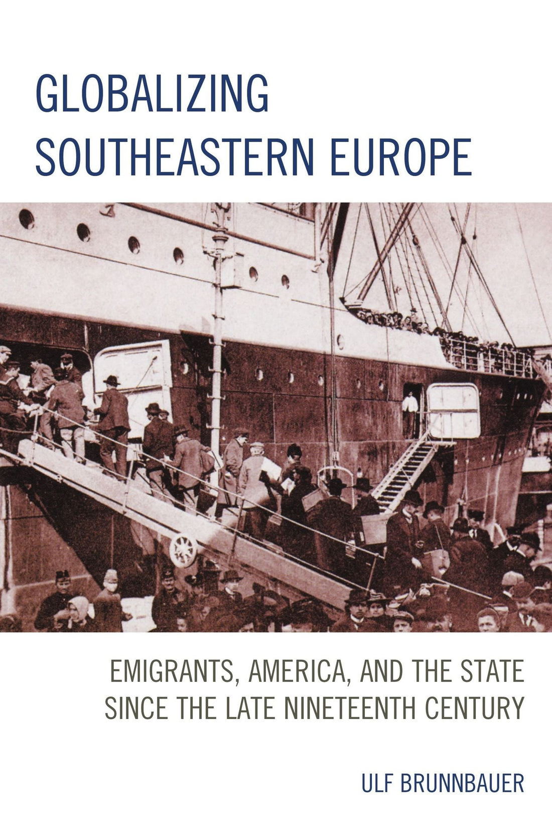 Globalizing Southeastern Europe: Emigrants, America, and the State since the Late Nineteenth Century