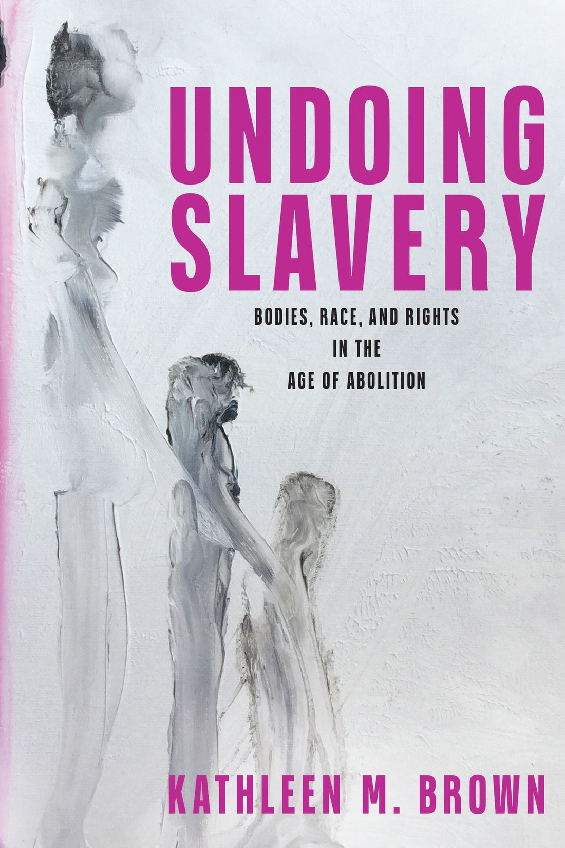 Undoing Slavery: Bodies, Race, and Rights in the Age of Abolition