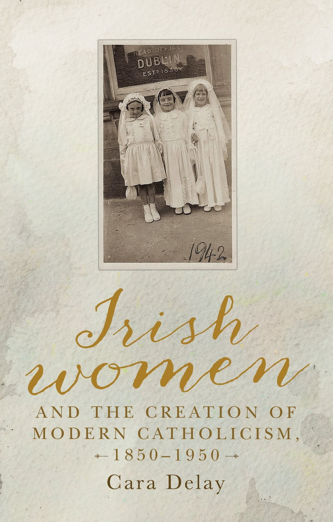 Irish women and the creation of modern Catholicism, 1850-1950