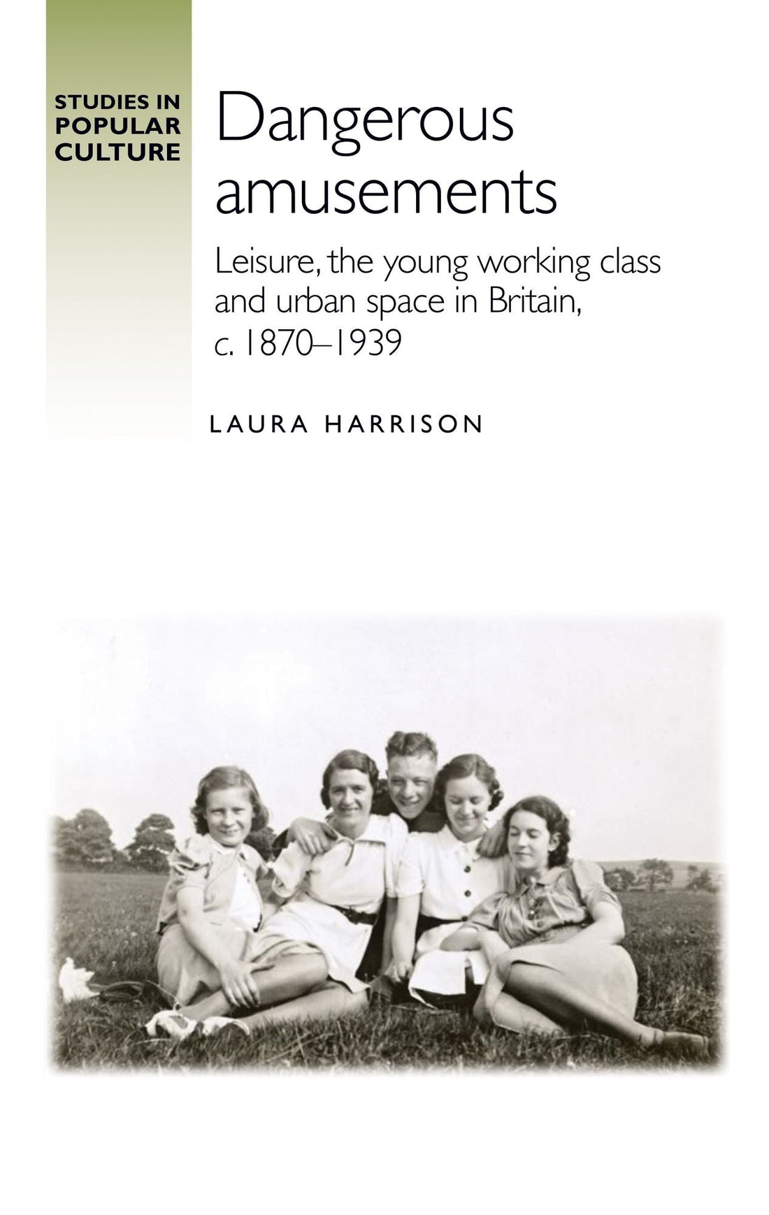 Dangerous amusements: Leisure, the young working class and urban space in Britain, <i>c</i>. 1870-1939