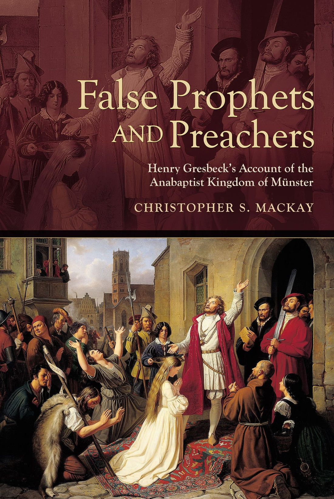 False Prophets and Preachers: Henry Gresbeck's Account of the Anabaptist Kingdom of Münster
