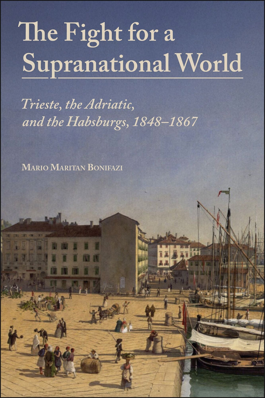 The Fight for a Supranational World: Trieste, the Adriatic, and the Habsburgs, 1848-1867