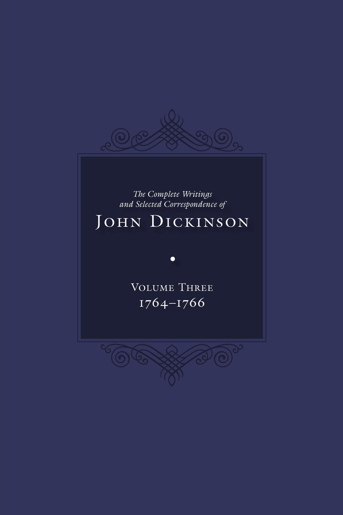 The Complete Writings and Selected Correspondence of John Dickinson: Volume 3