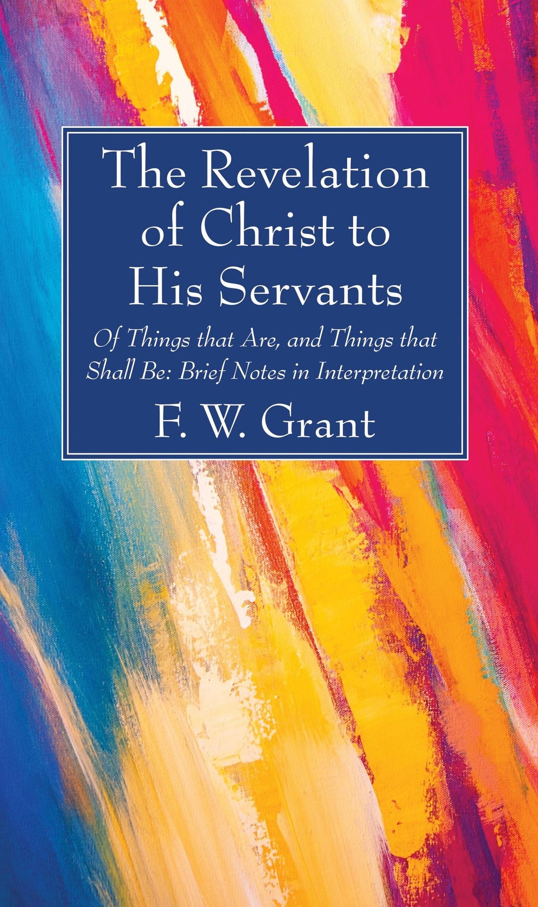 The Revelation of Christ to His Servants: Of Things that Are, and Things that Shall Be: Brief Notes in Interpretation