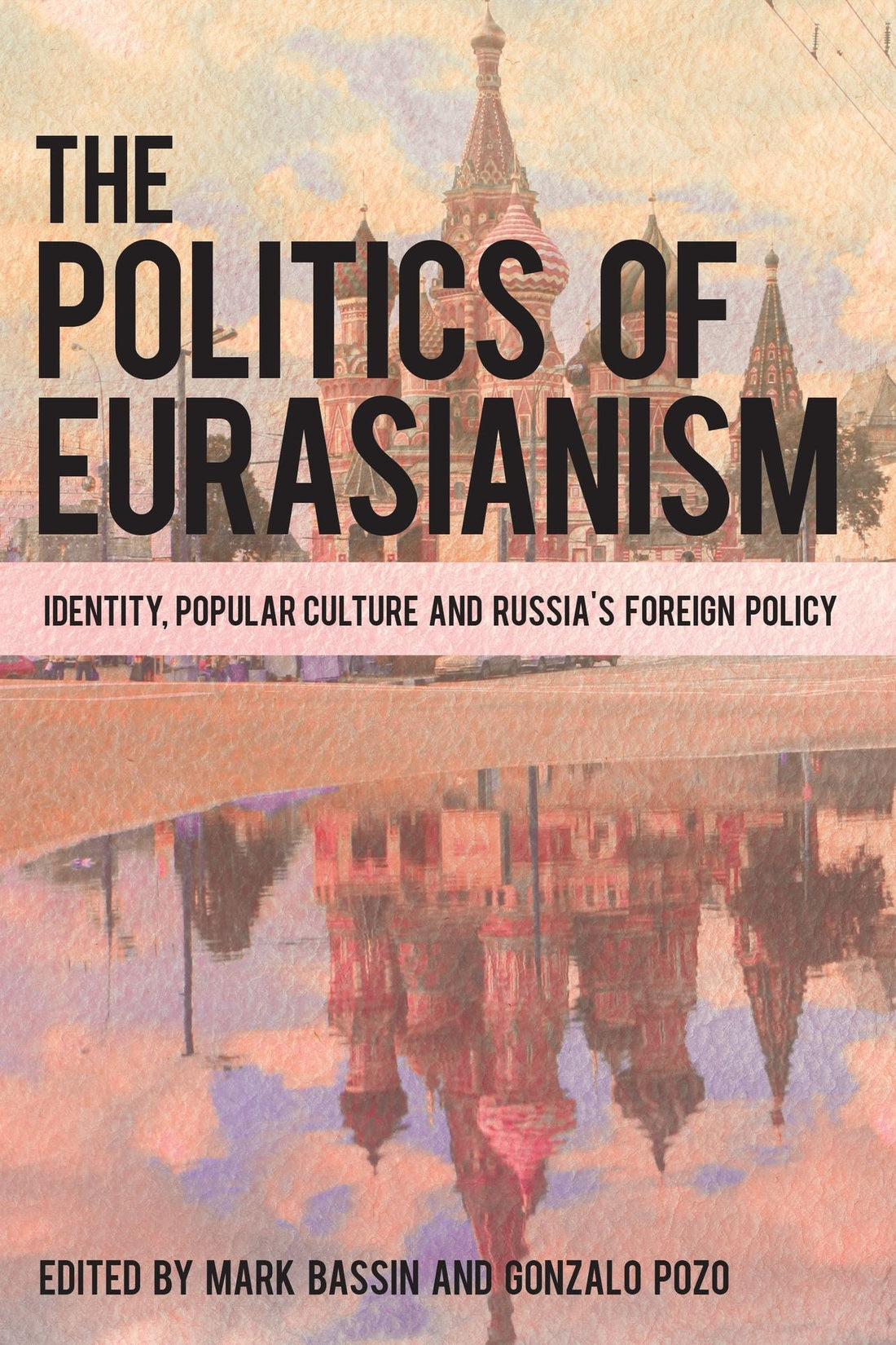 The Politics of Eurasianism: Identity, Popular Culture and Russia's Foreign Policy