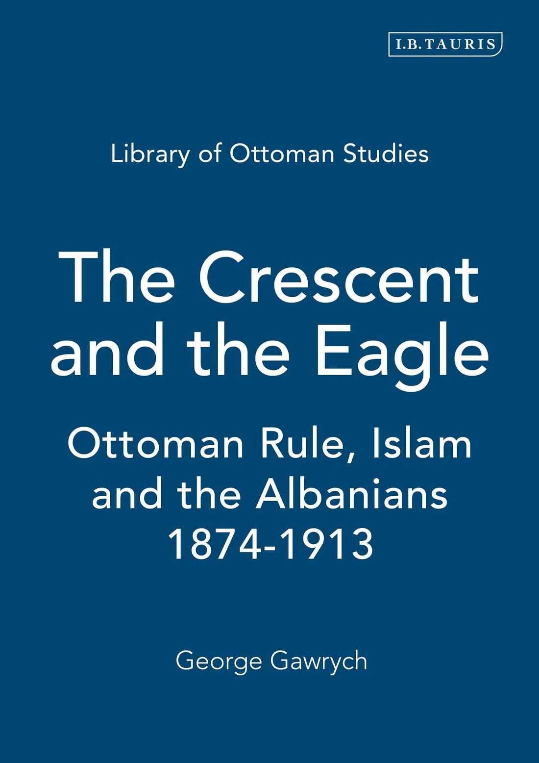 The Crescent and the Eagle: Ottoman Rule, Islam and the Albanians, 1874-1913