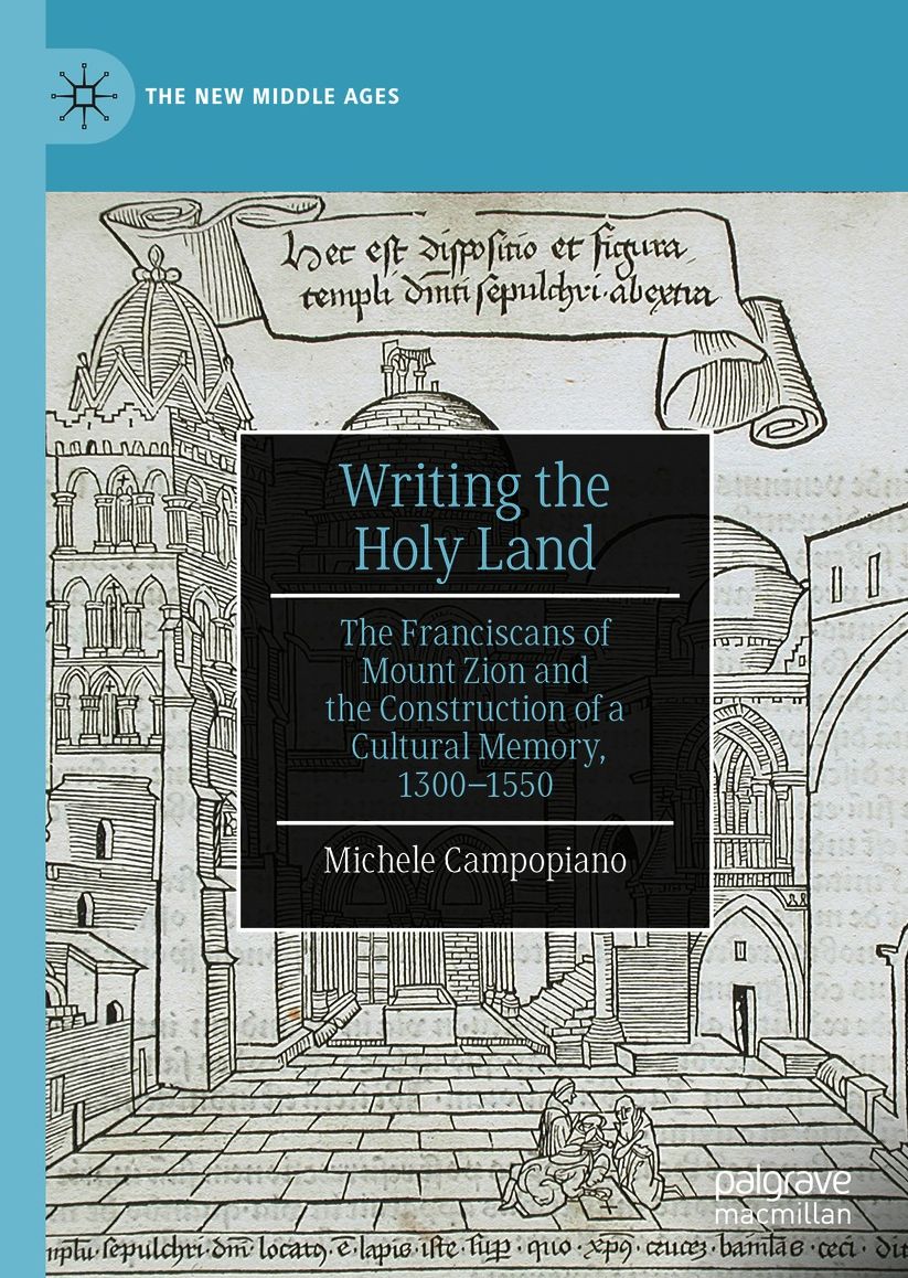 Writing the Holy Land: The Franciscans of Mount Zion and the Construction of a Cultural Memory, 1300-1550