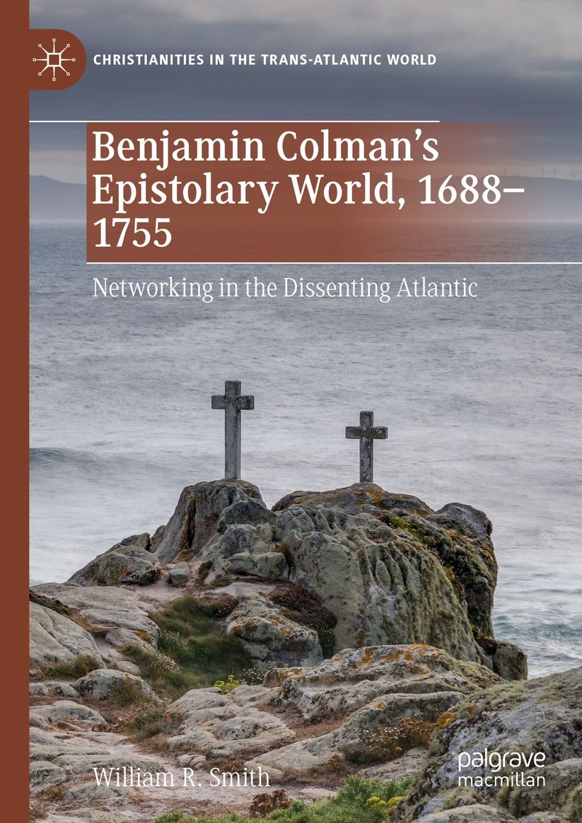 Benjamin Colman's Epistolary World, 1688-1755: Networking in the Dissenting Atlantic