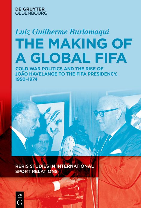 The Making of a Global FIFA: Cold War Politics and the Rise of João Havelange to the FIFA Presidency, 1950-1974